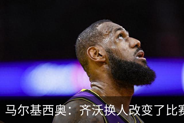 马尔基西奥：齐沃换人改变了比赛 科莫要看双线作战能否保持强度